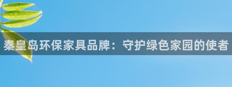 意昂5(KGAME)平台手机下载：秦皇岛环保家具品牌：守护绿