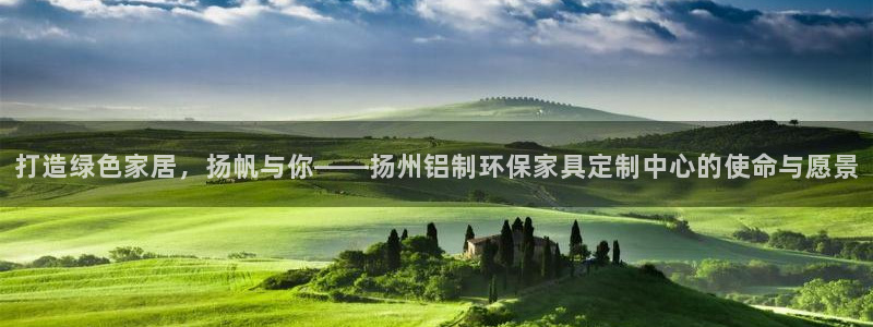 意昂5(KGAME)注册登入：打造绿色家居，扬帆与你——扬州