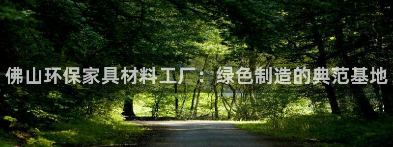 意昂5(KGAME)登入测速：佛山环保家具材料工厂：绿色制造