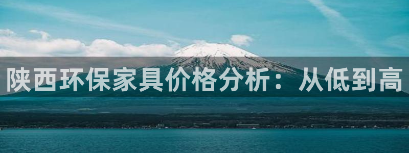 意昂5(KGAME)平台娱乐登陆：陕西环保家具价格分析：从低