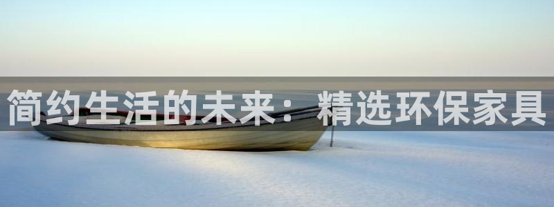 意昂5(KGAME)注册登陆：简约生活的未来：精选环保家具